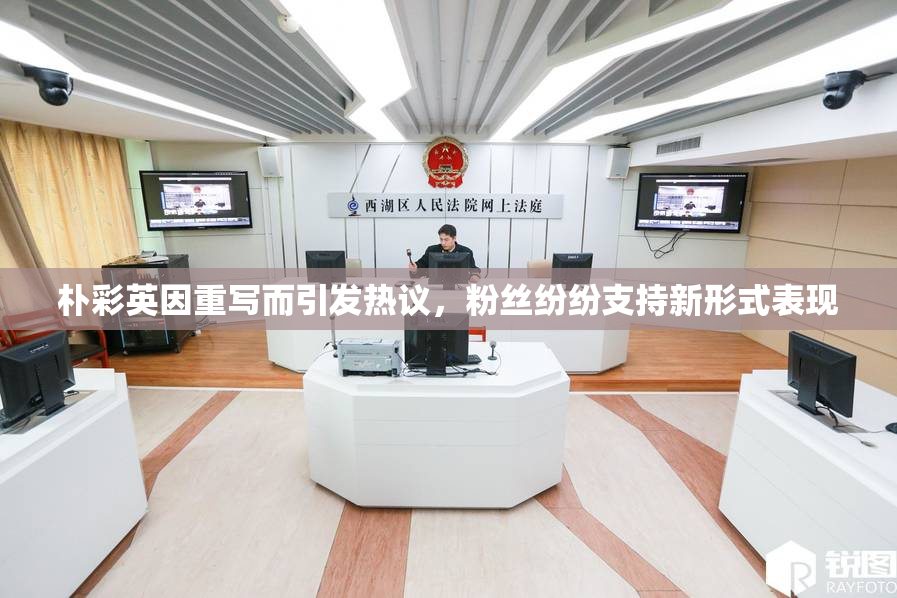 朴彩英因重写而引发热议，粉丝纷纷支持新形式表现