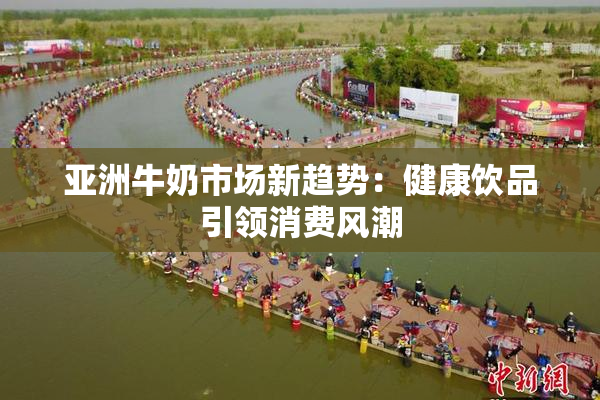 亚洲牛奶市场新趋势：健康饮品引领消费风潮