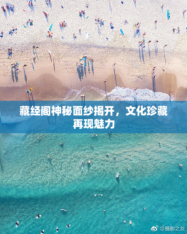藏经阁神秘面纱揭开，文化珍藏再现魅力