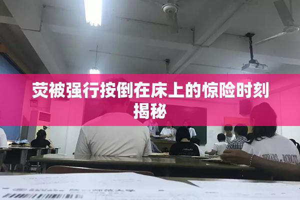 荧被强行按倒在床上的惊险时刻揭秘