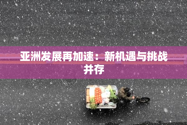 亚洲发展再加速：新机遇与挑战并存