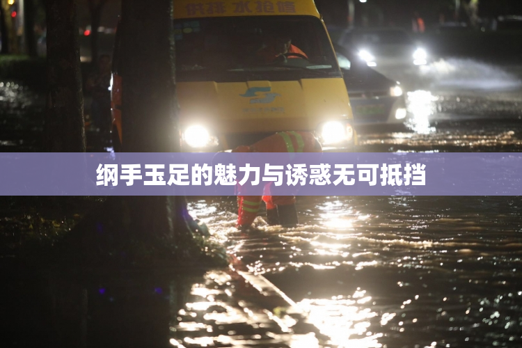 纲手玉足的魅力与诱惑无可抵挡