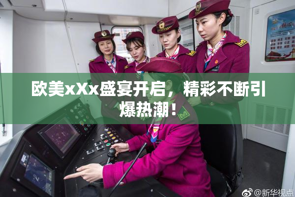欧美xXx盛宴开启，精彩不断引爆热潮！