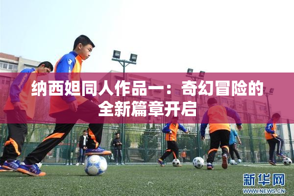 纳西妲同人作品一：奇幻冒险的全新篇章开启