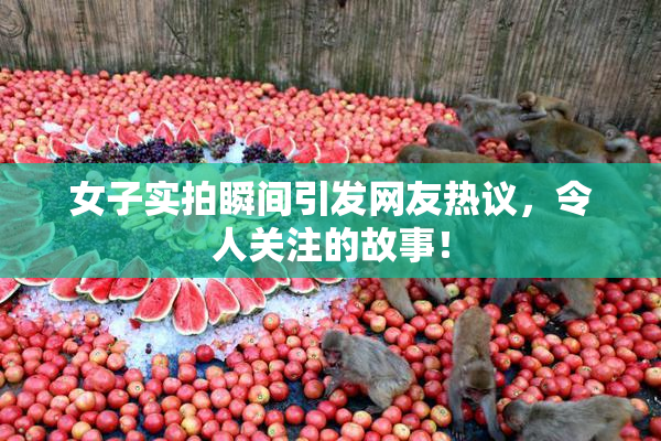 女子实拍瞬间引发网友热议，令人关注的故事！