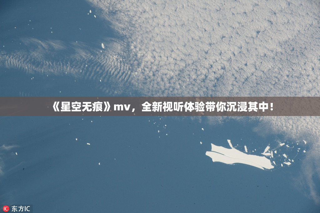 《星空无痕》mv，全新视听体验带你沉浸其中！