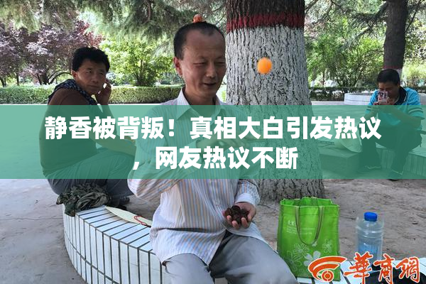 静香被背叛！真相大白引发热议，网友热议不断
