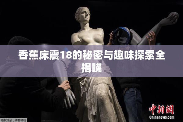 香蕉床震18的秘密与趣味探索全揭晓