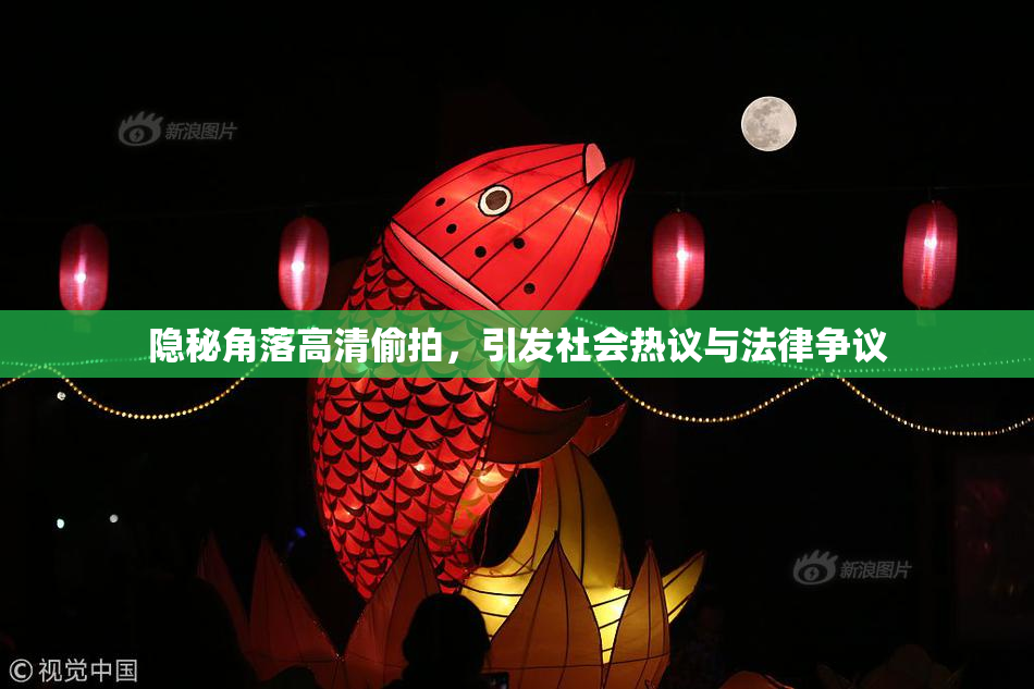 隐秘角落高清偷拍，引发社会热议与法律争议