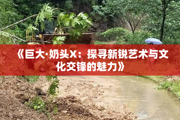 《巨大·奶头X：探寻新锐艺术与文化交锋的魅力》