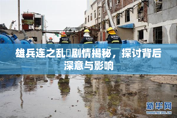 雄兵连之乱婬剧情揭秘，探讨背后深意与影响
