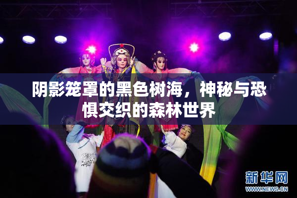 阴影笼罩的黑色树海，神秘与恐惧交织的森林世界
