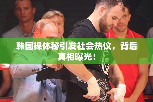 韩国裸体秘引发社会热议，背后真相曝光！