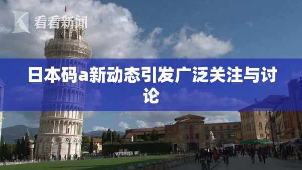 日本码a新动态引发广泛关注与讨论