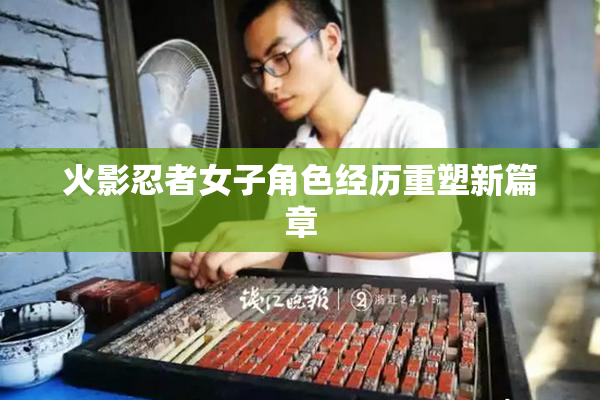 火影忍者女子角色经历重塑新篇章