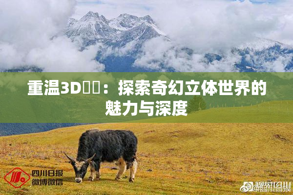 重温3D姉弚：探索奇幻立体世界的魅力与深度