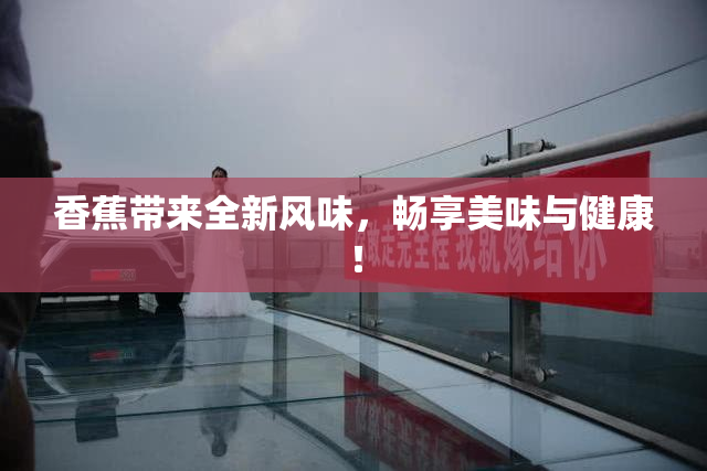 香蕉带来全新风味，畅享美味与健康！
