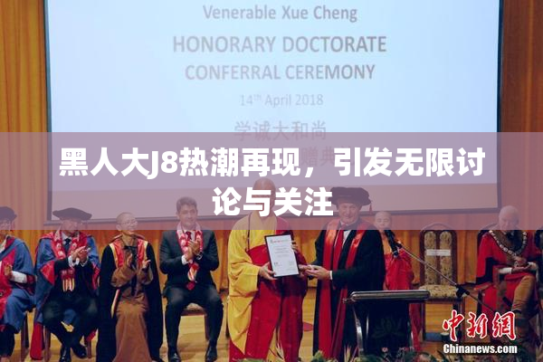黑人大J8热潮再现，引发无限讨论与关注