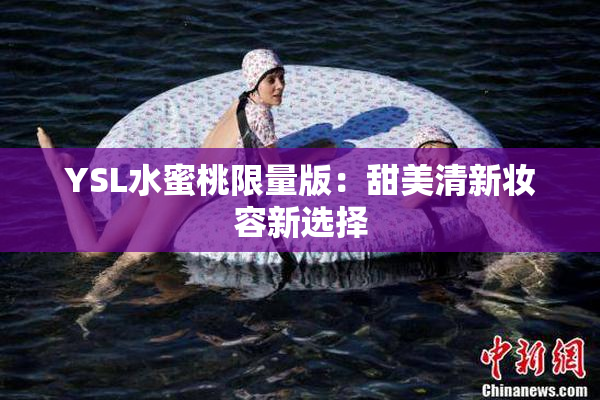 YSL水蜜桃限量版：甜美清新妆容新选择