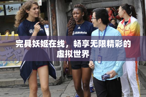 完具妖姬在线，畅享无限精彩的虚拟世界