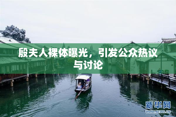 殷夫人裸体曝光，引发公众热议与讨论
