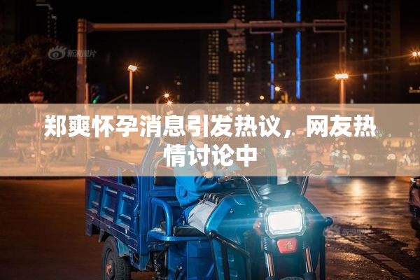 郑爽怀孕消息引发热议，网友热情讨论中