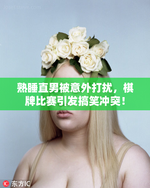 熟睡直男被意外打扰，棋牌比赛引发搞笑冲突！