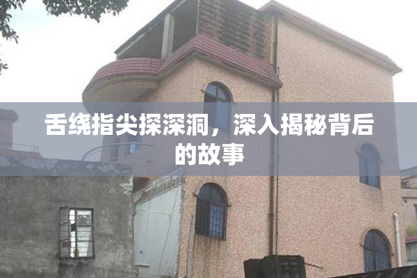 舌绕指尖探深洞，深入揭秘背后的故事