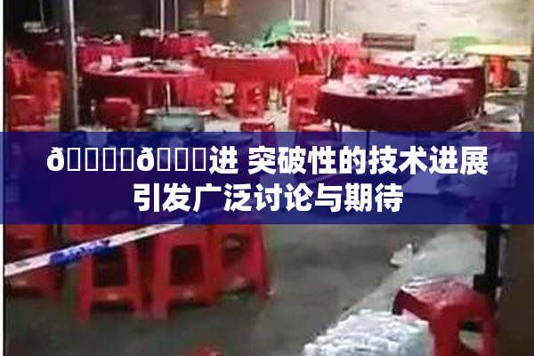 🔞‌🍌进 突破性的技术进展引发广泛讨论与期待