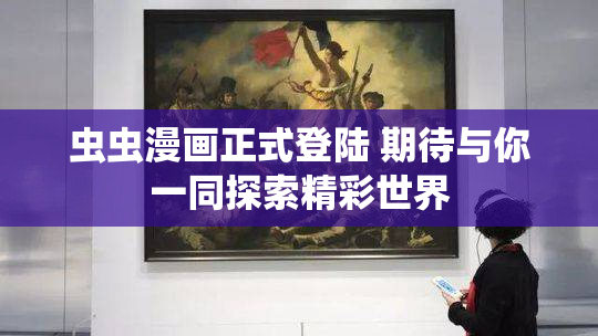 虫虫漫画正式登陆 期待与你一同探索精彩世界
