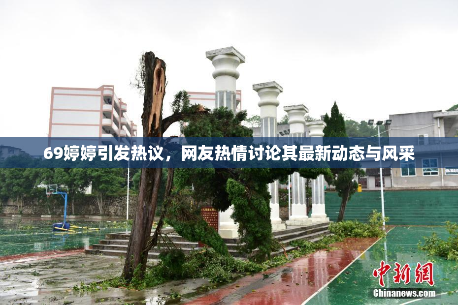 69婷婷引发热议，网友热情讨论其最新动态与风采