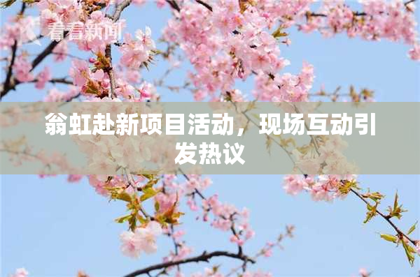 翁虹赴新项目活动，现场互动引发热议