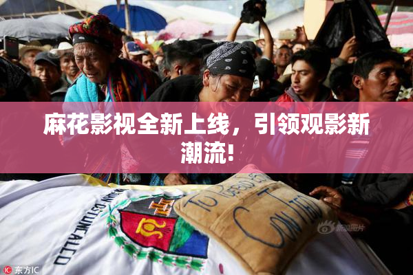 麻花影视全新上线，引领观影新潮流!