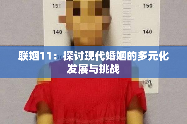 联姻11：探讨现代婚姻的多元化发展与挑战