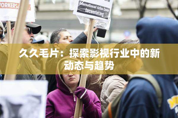 久久毛片：探索影视行业中的新动态与趋势