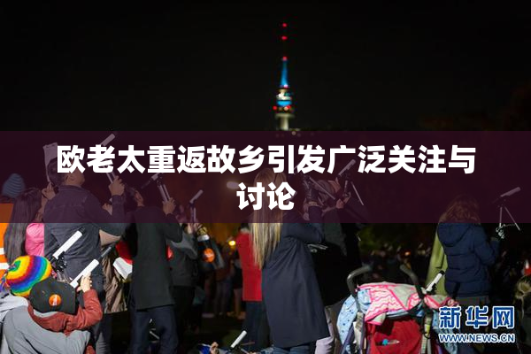 欧老太重返故乡引发广泛关注与讨论