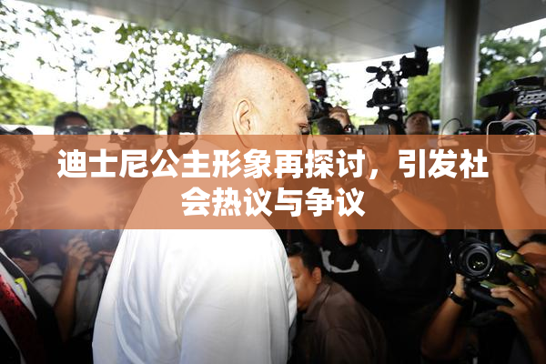 迪士尼公主形象再探讨，引发社会热议与争议