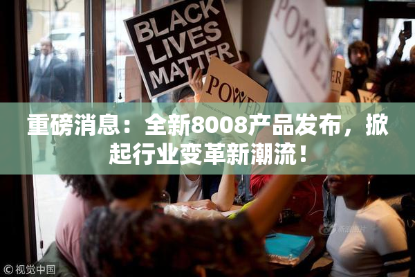 重磅消息：全新8008产品发布，掀起行业变革新潮流！