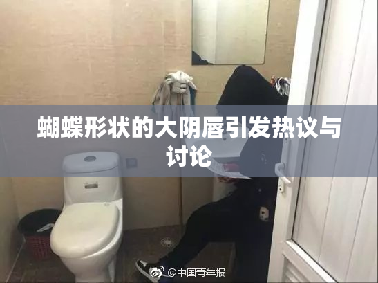 蝴蝶形状的大阴唇引发热议与讨论