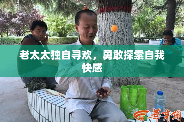 老太太独自寻欢，勇敢探索自我快感