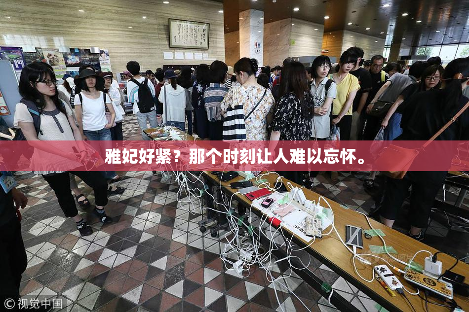 雅妃好紧？那个时刻让人难以忘怀。