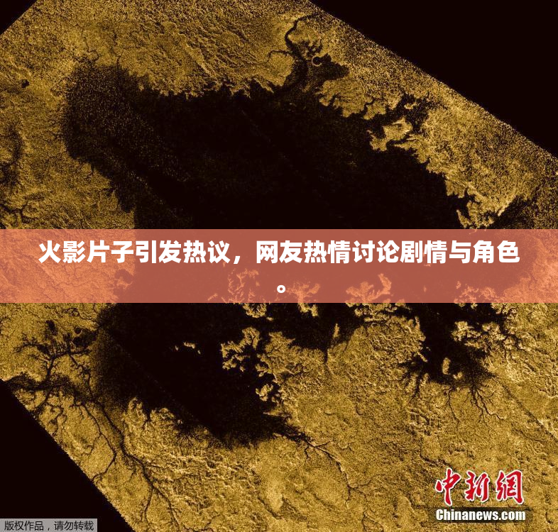 火影片子引发热议，网友热情讨论剧情与角色。