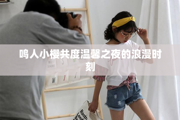鸣人小樱共度温馨之夜的浪漫时刻