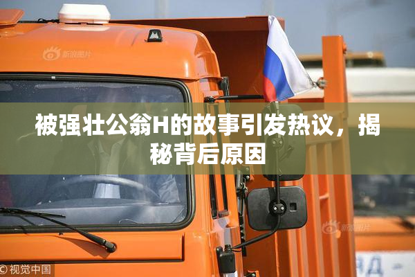 被强壮公翁H的故事引发热议，揭秘背后原因