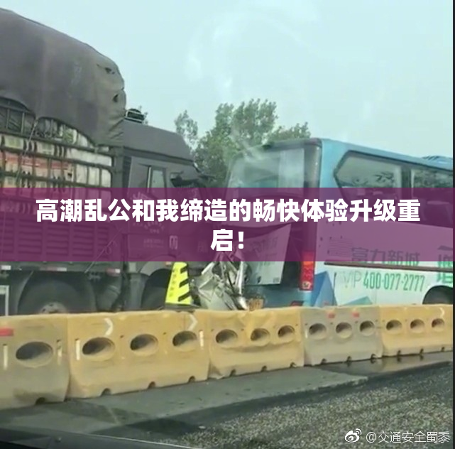 高潮乱公和我缔造的畅快体验升级重启！