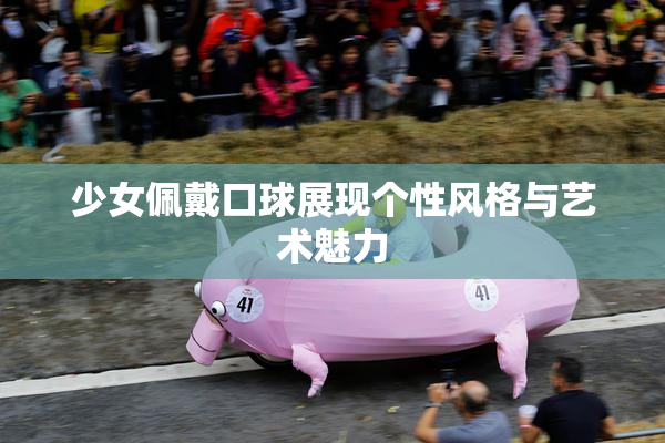 少女佩戴口球展现个性风格与艺术魅力