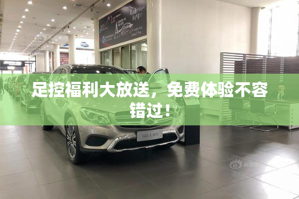 足控福利大放送，免费体验不容错过！