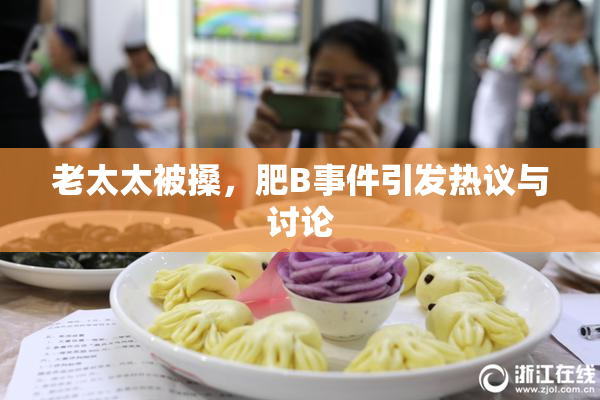 老太太被搡，肥B事件引发热议与讨论