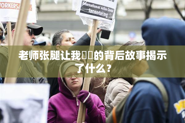 老师张腿让我❌‌的背后故事揭示了什么？