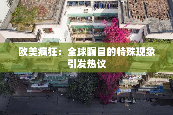 欧美疯狂：全球瞩目的特殊现象引发热议